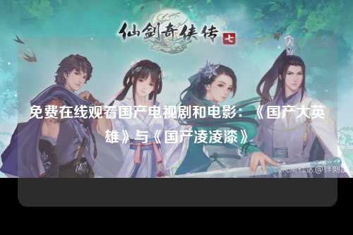 免费在线观看国产电视剧和电影：《国产大英雄》与《国产凌凌漆》
