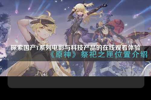 探索国产T系列电影与科技产品的在线观看体验