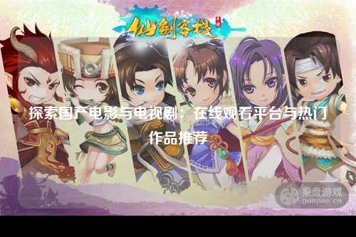 探索国产电影与电视剧：在线观看平台与热门作品推荐