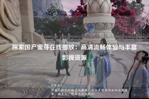 探索国产蜜芽在线播放：高清流畅体验与丰富影视资源