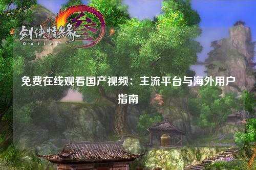 免费在线观看国产视频：主流平台与海外用户指南