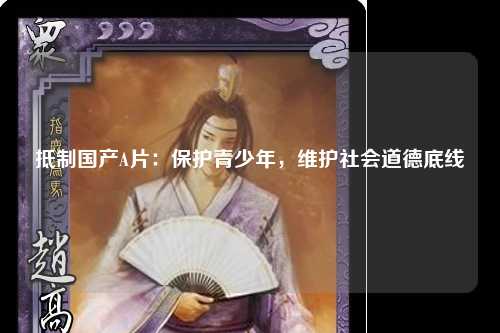 抵制国产A片：保护青少年，维护社会道德底线