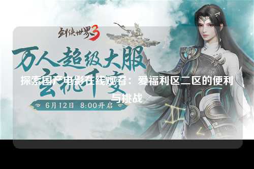 探索国产电影在线观看：爱福利区二区的便利与挑战