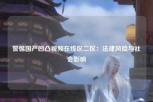 警惕国产凹凸视频在线区二区：法律风险与社会影响