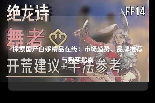 探索国产白浆精品在线：市场趋势、品牌推荐与购买指南