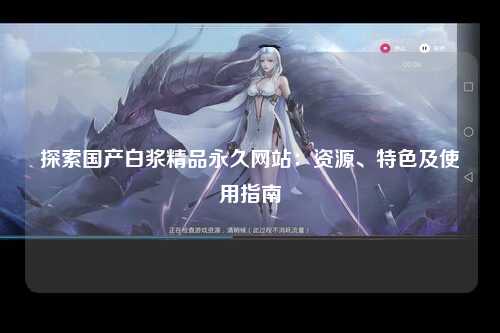 探索国产白浆精品永久网站：资源、特色及使用指南