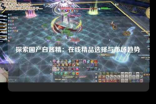探索国产白酱精：在线精品选择与市场趋势