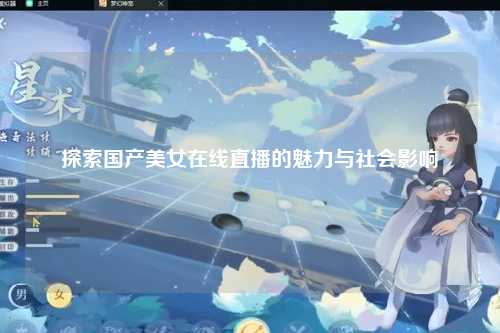 探索国产美女在线直播的魅力与社会影响