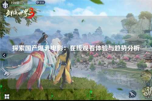 探索国产爆乳电影：在线观看体验与趋势分析
