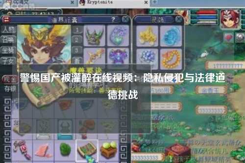 警惕国产被灌醉在线视频：隐私侵犯与法律道德挑战