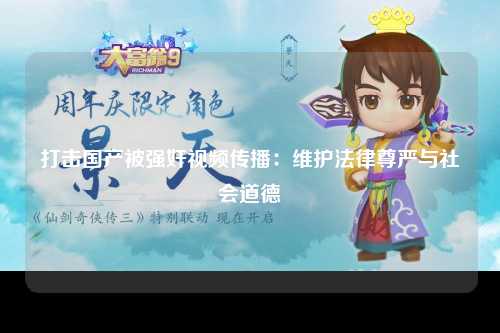 打击国产被强奸视频传播：维护法律尊严与社会道德