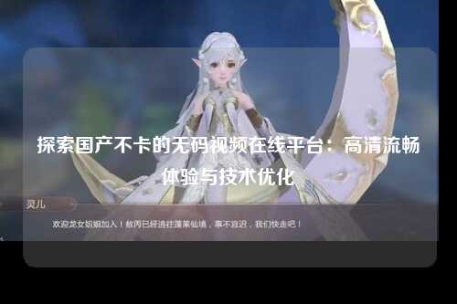 探索国产不卡的无码视频在线平台：高清流畅体验与技术优化