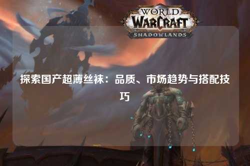 探索国产超薄丝袜：品质、市场趋势与搭配技巧