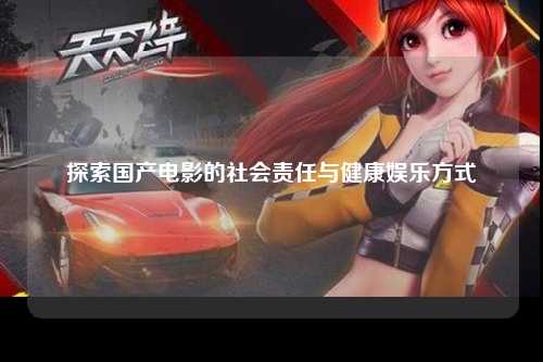 探索国产电影的社会责任与健康娱乐方式