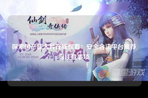 探索国产成人片在线观看：安全合法平台推荐与注意事项