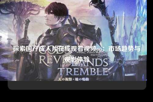 探索国产成人片在线观看视频pp：市场趋势与观影体验