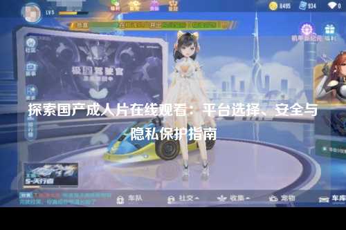 探索国产成人片在线观看：平台选择、安全与隐私保护指南