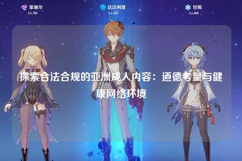 探索合法合规的亚洲成人内容：道德考量与健康网络环境
