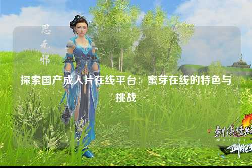探索国产成人片在线平台：蜜芽在线的特色与挑战