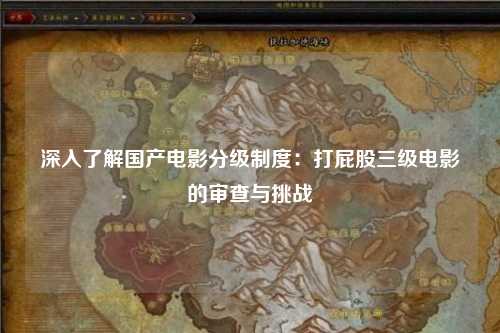 深入了解国产电影分级制度：打屁股三级电影的审查与挑战