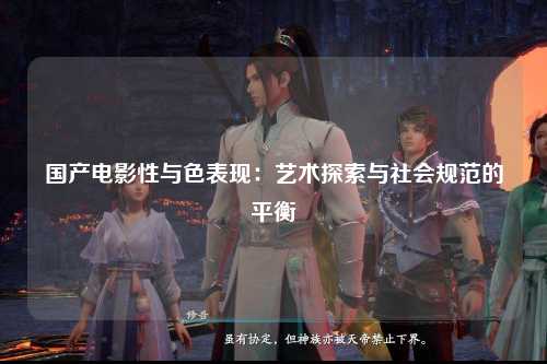 国产电影性与色表现：艺术探索与社会规范的平衡