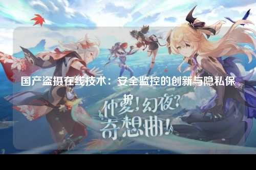 国产盗摄在线技术：安全监控的创新与隐私保护