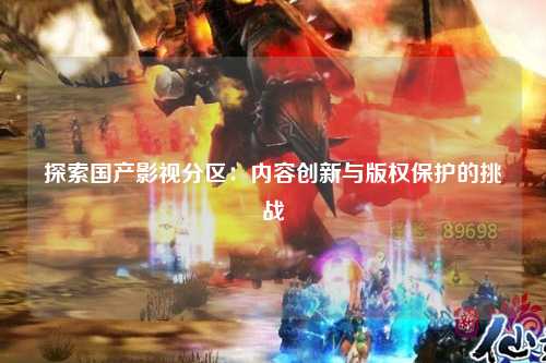 探索国产影视分区：内容创新与版权保护的挑战