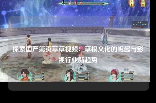 探索国产第页草草视频：草根文化的崛起与影视行业新趋势