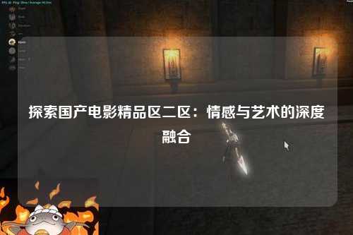 探索国产电影精品区二区：情感与艺术的深度融合