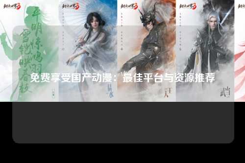 免费享受国产动漫：最佳平台与资源推荐