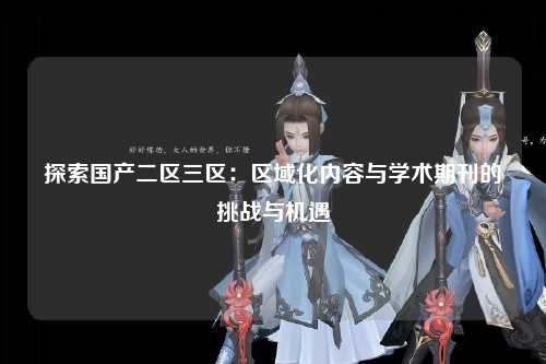 探索国产二区三区：区域化内容与学术期刊的挑战与机遇