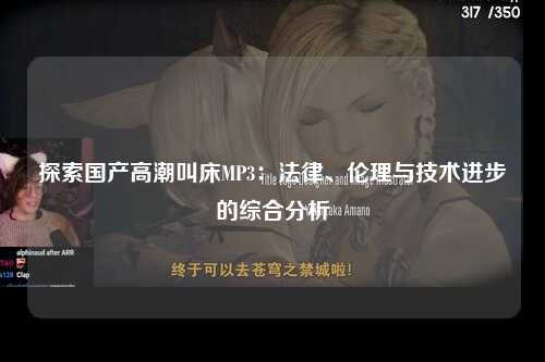 探索国产高潮叫床MP3：法律、伦理与技术进步的综合分析