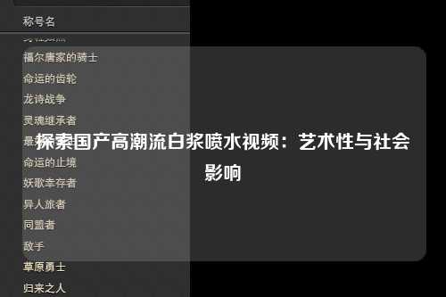 探索国产高潮流白浆喷水视频：艺术性与社会影响
