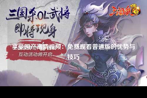 享受国产高清视频：免费观看普通版的优势与技巧